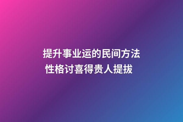 提升事业运的民间方法 性格讨喜得贵人提拔